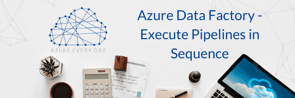 Azure Data Factory - Execute Pipelines in Sequence - 3Cloud